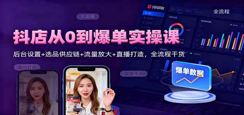 抖店从0到爆单实操课：后台设置+选品供应链+流量放大+直播打造，全流程干货-知行阁轻创网-分享网络赚钱项目-全网首发副业项目实操平台-副业创业项目网