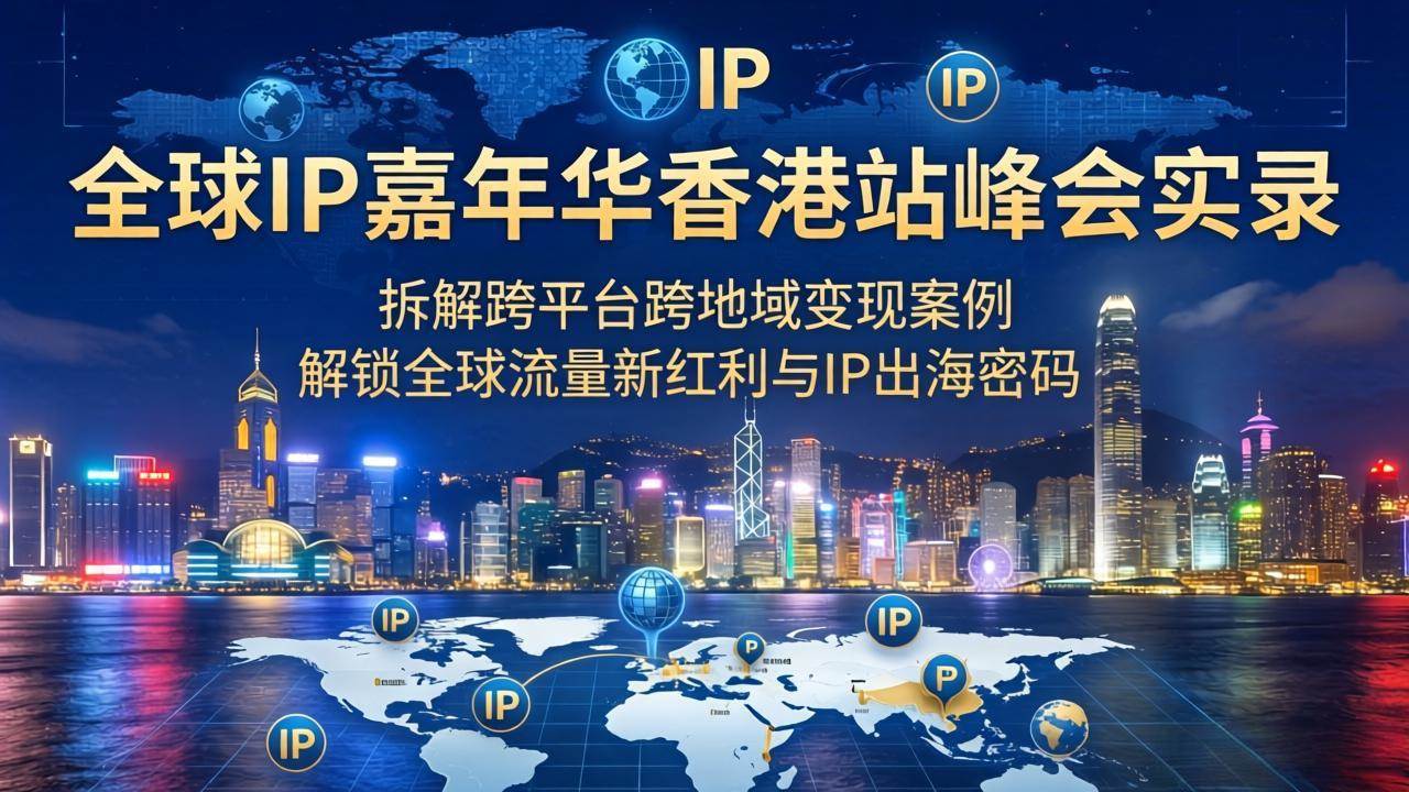 （18202期）全球IP嘉年华香港站峰会实录，拆解跨平台跨地域变现案例，解锁全球流量新红利与IP出海密码-知行阁轻创网-分享网络赚钱项目-全网首发副业项目实操平台-副业创业项目网