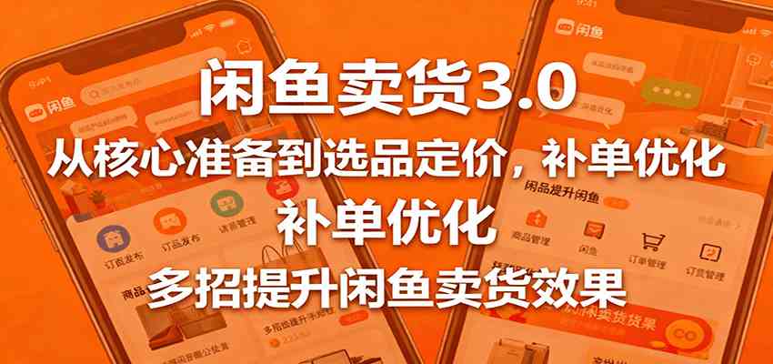 闲鱼卖货3.0，从核心准备到选品定价，补单优化，多招提升闲鱼卖货效果-知行阁轻创网-分享网络赚钱项目-全网首发副业项目实操平台-副业创业项目网