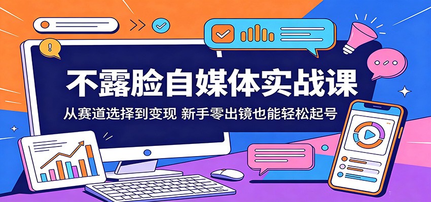 不露脸自媒体实战课：从赛道选择到变现，新手零出镜也能轻松起号-知行阁轻创网-分享网络赚钱项目-全网首发副业项目实操平台-副业创业项目网