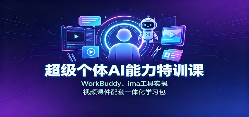 超级个体AI能力特训课：WorkBuddy、ima工具实操，视频课件配套一体化学习包-知行阁轻创网-分享网络赚钱项目-全网首发副业项目实操平台-副业创业项目网