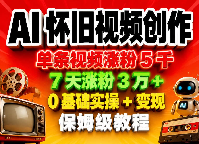 AI怀旧视频创作，单条视频涨粉5千，7天涨粉3W+，0基础实操+变现保姆级教程-知行阁轻创网-分享网络赚钱项目-全网首发副业项目实操平台-副业创业项目网