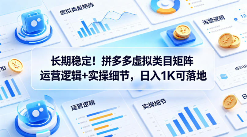 长期稳定！拼多多虚拟类目矩阵运营逻辑+实操细节，日入1K可落地【揭秘】-知行阁轻创网-分享网络赚钱项目-全网首发副业项目实操平台-副业创业项目网