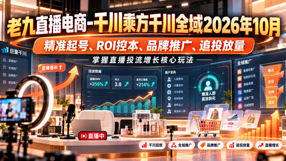 老九直播电商-千川乘方千川全域2026年10月，精准起号、ROI控本、品牌推广、追投放量，掌握直播投流增长核心玩法-知行阁轻创网-分享网络赚钱项目-全网首发副业项目实操平台-副业创业项目网