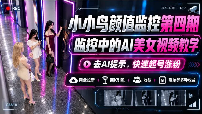 小小鸟颜值监控第四期，监控中的AI美女视频教学，去AI提示，快速起号涨粉，网盘拉新+商K引流+收徒+商单等多种收益-知行阁轻创网-分享网络赚钱项目-全网首发副业项目实操平台-副业创业项目网