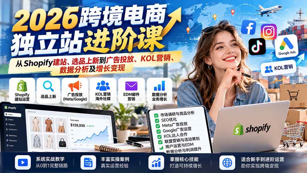 （20904期）2026跨境电商独立站进阶课：从Shopify建站、选品上新到广告投放、KOL营销、数据分析及增长变现-知行阁轻创网-分享网络赚钱项目-全网首发副业项目实操平台-副业创业项目网