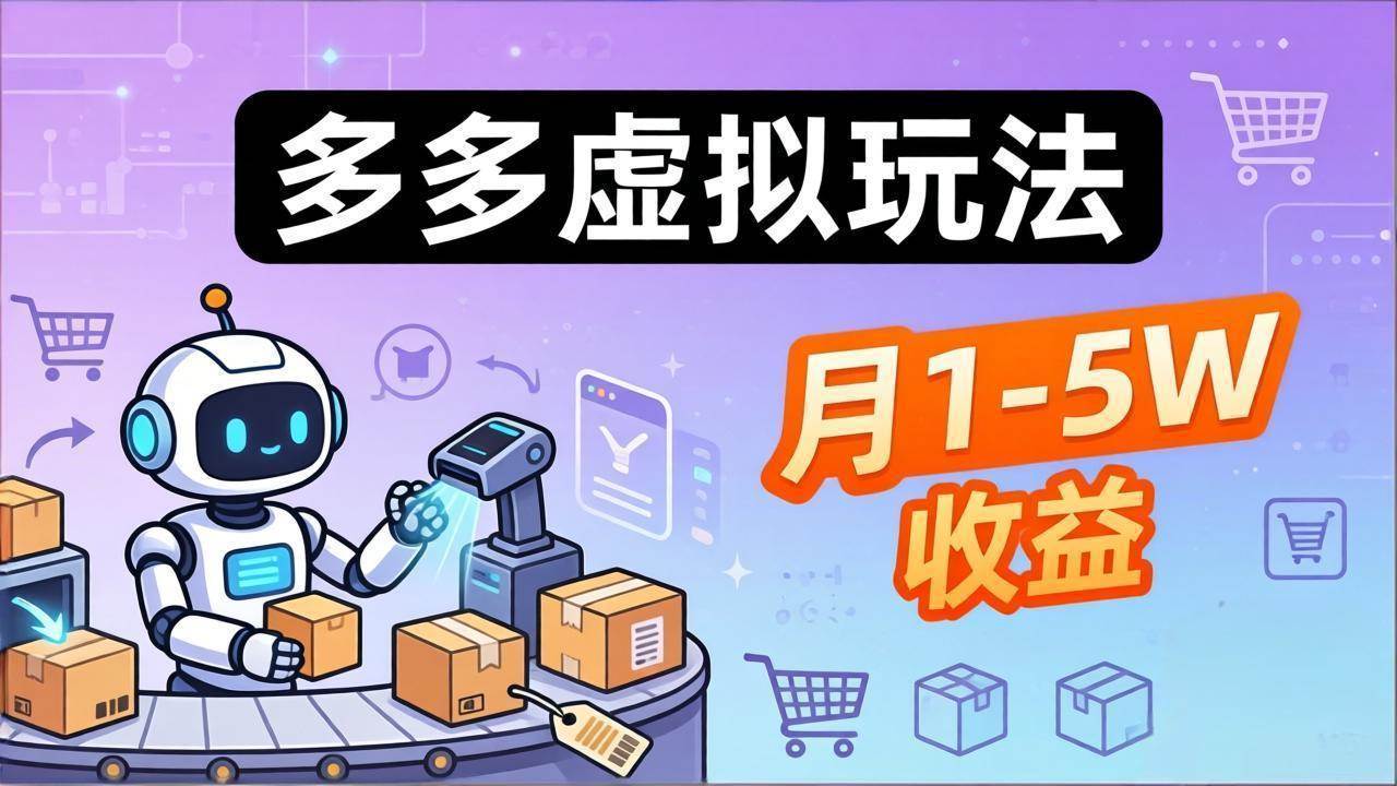 （17845期）小白也能复制的多多虚拟玩法，机器人搞定发货+客服，月1-5W！-知行阁轻创网-分享网络赚钱项目-全网首发副业项目实操平台-副业创业项目网