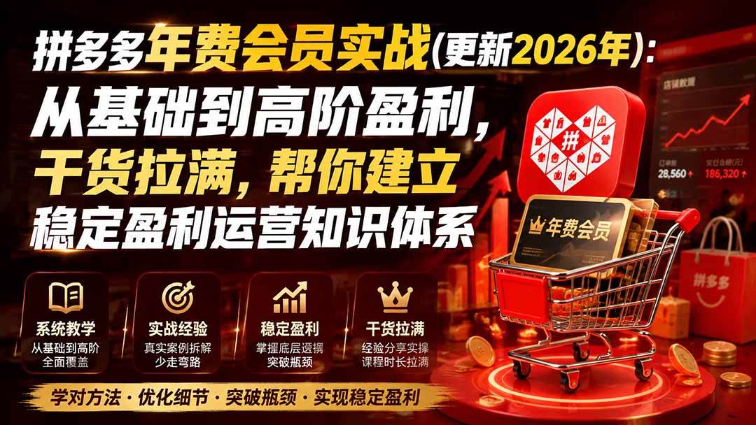 (19762期)拼多多年费会员实战(更新2026年):从基础到高阶盈利,干货拉满,帮你建立稳定盈利运营知识体系 (19762期)拼多多年费会员实战(更新2026年):从基础到高阶盈利,干货拉满,帮你建立稳定盈利运营知识体系