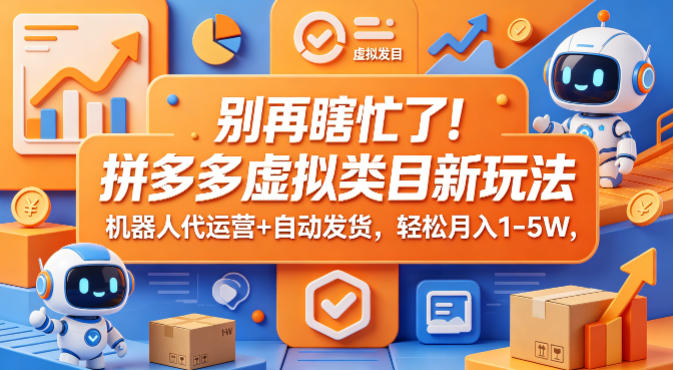 别再瞎忙了！拼多多虚拟类目新玩法，机器人代运营+自动发货，轻松月入1-5W【揭秘】-知行阁轻创网-分享网络赚钱项目-全网首发副业项目实操平台-副业创业项目网