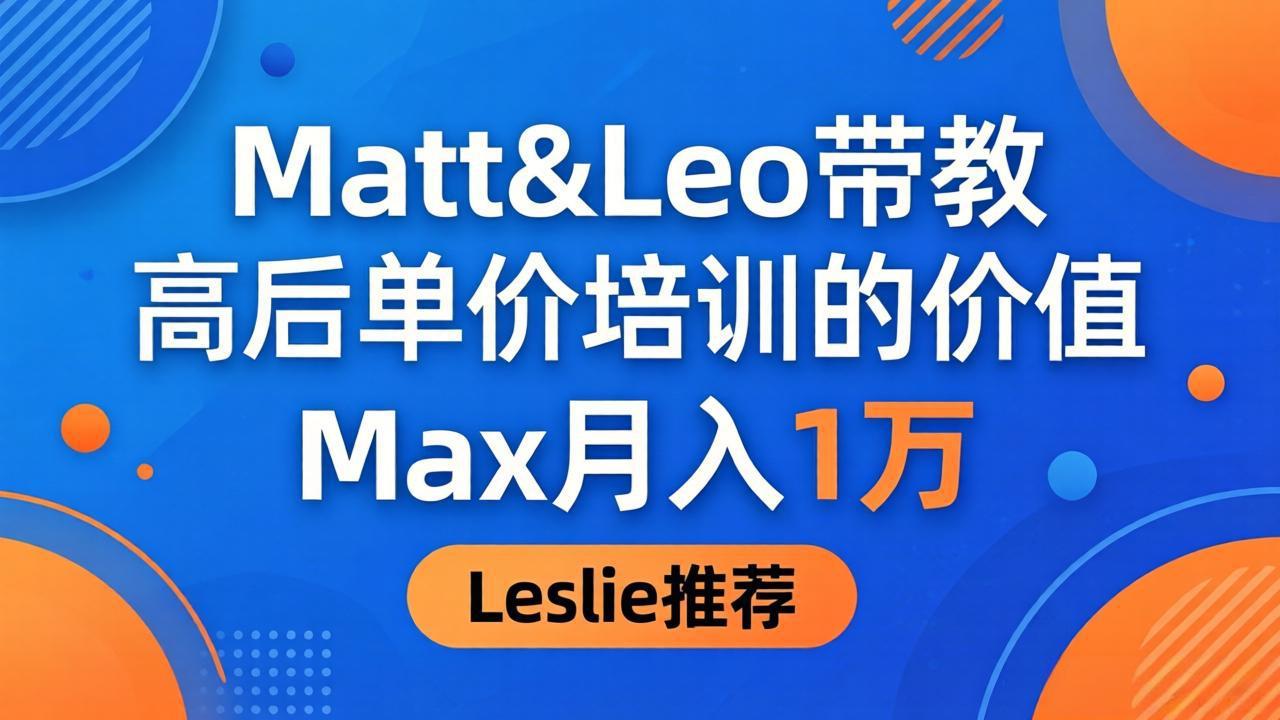 为啥都夸这高客单价培训？Matt&Leo 带教，Max 月入 1 万、Leslie 说最值！-知行阁轻创网-分享网络赚钱项目-全网首发副业项目实操平台-副业创业项目网