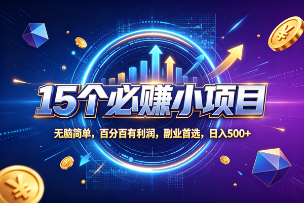 （20272期）15个必赚的小项目，无脑简单，百分百赚米，副业的首选，日收500-知行阁轻创网-分享网络赚钱项目-全网首发副业项目实操平台-副业创业项目网