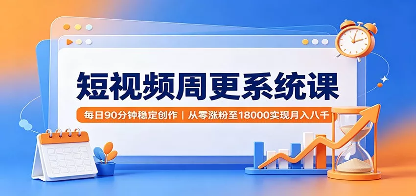 短视频周更系统课:每日90分钟稳定创作,从零涨粉至18000实现月入八千-知行阁轻创网-分享网络赚钱项目-全网首发副业项目实操平台-副业创业项目网