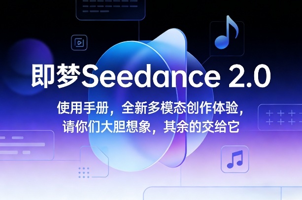 即梦Seedance 2.0使用手册，全新多模态创作体验，请你们大胆想象，其余的交给它-知行阁轻创网-分享网络赚钱项目-全网首发副业项目实操平台-副业创业项目网
