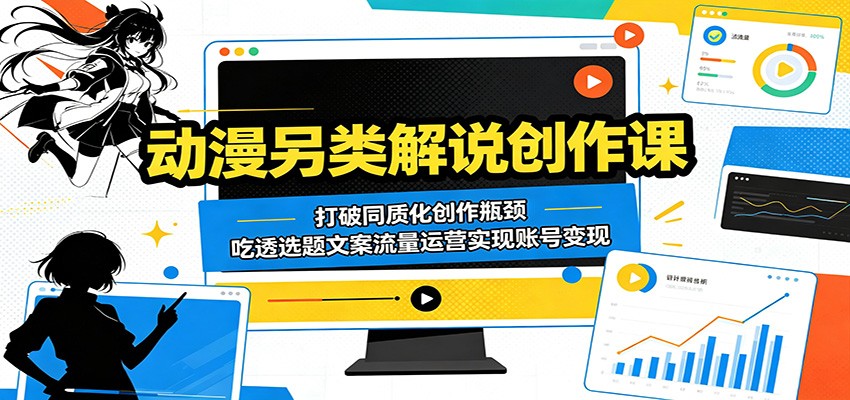 动漫另类解说创作课：打破同质化创作瓶颈，吃透选题文案流量运营实现账号变现-知行阁轻创网-分享网络赚钱项目-全网首发副业项目实操平台-副业创业项目网