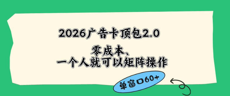 2026广告自动卡顶包2.0玩法，单窗口60+零成本、简单好操作，直接省略复杂人工步骤【揭秘】-知行阁轻创网-分享网络赚钱项目-全网首发副业项目实操平台-副业创业项目网