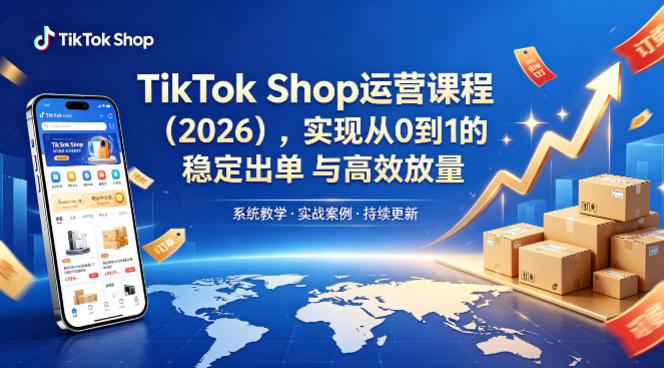 TikTok Shop运营课程（2026），实现从0到1的稳定出单与高效放量-知行阁轻创网-分享网络赚钱项目-全网首发副业项目实操平台-副业创业项目网