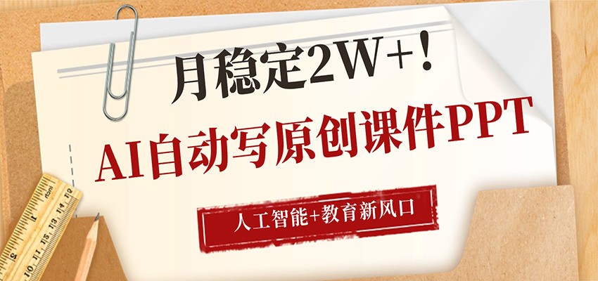 AI自动写原创课件PPT，人工智能+教育新AI风口，月稳定2W+-知行阁轻创网-分享网络赚钱项目-全网首发副业项目实操平台-副业创业项目网