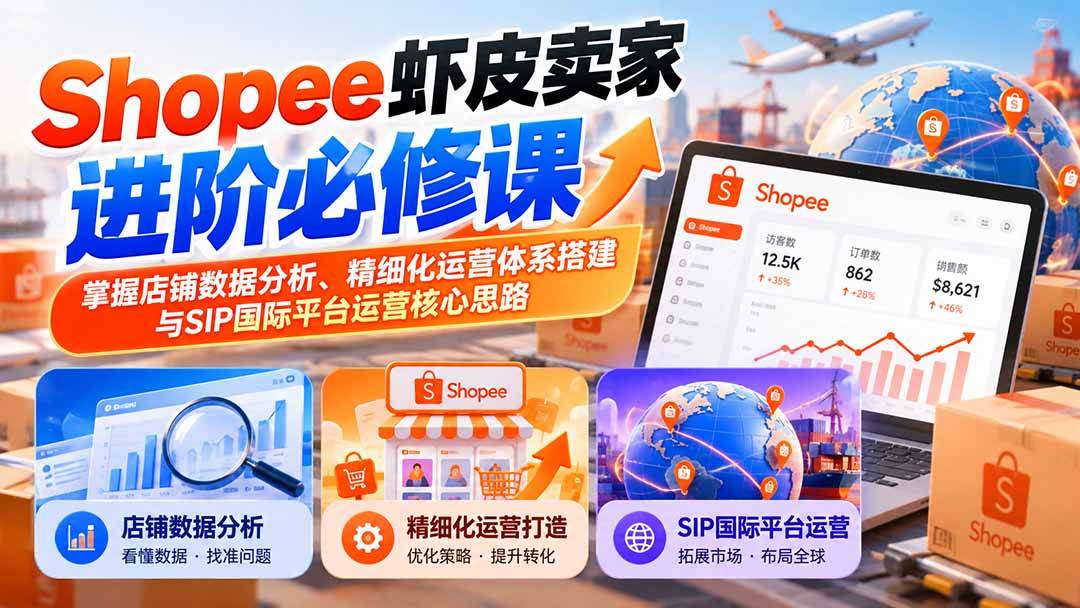 （20949期）Shopee虾皮卖家进阶必修课：掌握店铺数据分析、精细化运营体系搭建与SIP国际平台运营核心思路-知行阁轻创网-分享网络赚钱项目-全网首发副业项目实操平台-副业创业项目网