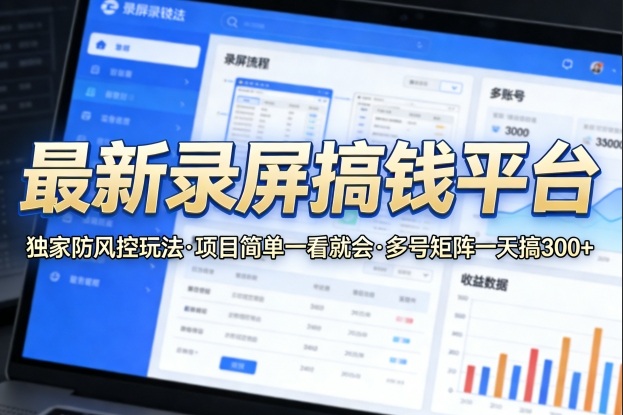 最新录屏搞钱平台，独家的防风控玩法，项目简单，一看就会，多号矩阵一天搞300+【揭秘】-知行阁轻创网-分享网络赚钱项目-全网首发副业项目实操平台-副业创业项目网