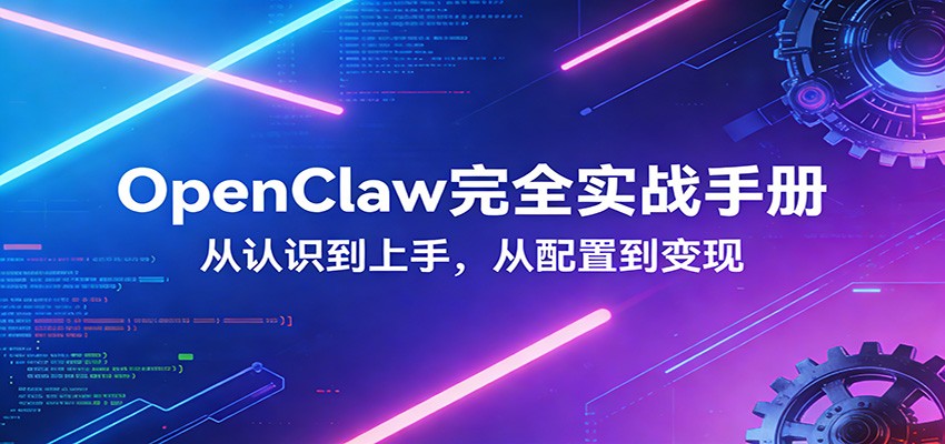 OpenClaw完全实战宝典：零基础上手，深度配置，商业变现-知行阁轻创网-分享网络赚钱项目-全网首发副业项目实操平台-副业创业项目网
