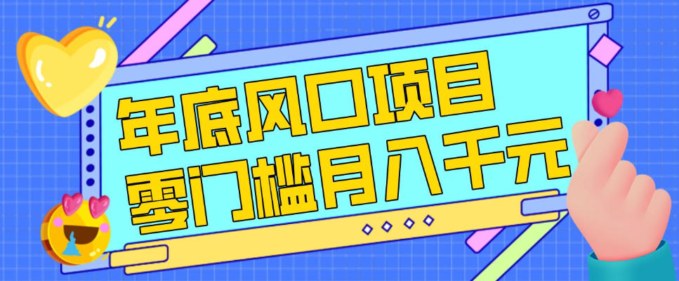 每年节假日年底风口项目，新人小白也能上手，零成本零门槛月入1w+（附渠道）【揭秘】-知行阁轻创网-分享网络赚钱项目-全网首发副业项目实操平台-副业创业项目网
