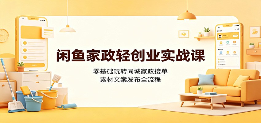 闲鱼家政轻创业实战课：零基础玩转同城家政接单，素材文案发布全流程-知行阁轻创网-分享网络赚钱项目-全网首发副业项目实操平台-副业创业项目网