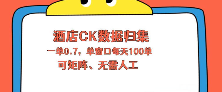 上班也能玩的酒店CK数据归集，一单0.7单窗口每天可做100单，一个人就能矩阵操作【揭秘】-知行阁轻创网-分享网络赚钱项目-全网首发副业项目实操平台-副业创业项目网
