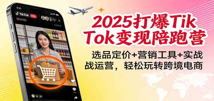 2025打爆TikTok变现陪跑营：选品定价+营销工具+实战运营，轻松玩转跨境电商-知行阁轻创网-分享网络赚钱项目-全网首发副业项目实操平台-副业创业项目网