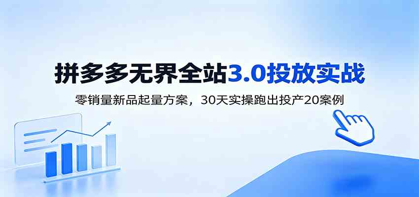 淘宝无界全站投放3.0：零销量新品起量方案，30天实操跑出投产20案例-知行阁轻创网-分享网络赚钱项目-全网首发副业项目实操平台-副业创业项目网