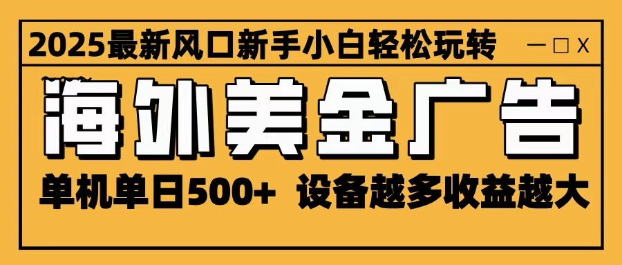 2025最新风口 海外美金广告 单机单日500+ 可无限放大 设备越多收益越大 轻松上手-知行阁轻创网-分享网络赚钱项目-全网首发副业项目实操平台-副业创业项目网