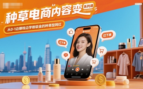 种草电商内容变现系列课，从0-1边賺钱边学做吸金的种草型网红-知行阁轻创网-分享网络赚钱项目-全网首发副业项目实操平台-副业创业项目网