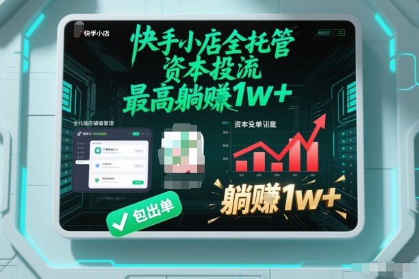 【快手小店全托管】资本投流，包出单，最高躺賺1w+【揭秘】-知行阁轻创网-分享网络赚钱项目-全网首发副业项目实操平台-副业创业项目网
