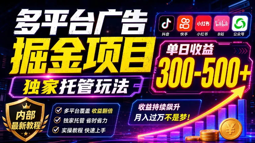 多平台广告掘金项目，独家托管玩法，一天300-500+，内部最新教程【揭秘】-知行阁轻创网-分享网络赚钱项目-全网首发副业项目实操平台-副业创业项目网