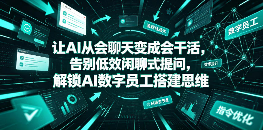 让AI从会聊天变成会干活，告别低效闲聊式提问，解锁AI数字员工搭建思维-知行阁轻创网-分享网络赚钱项目-全网首发副业项目实操平台-副业创业项目网