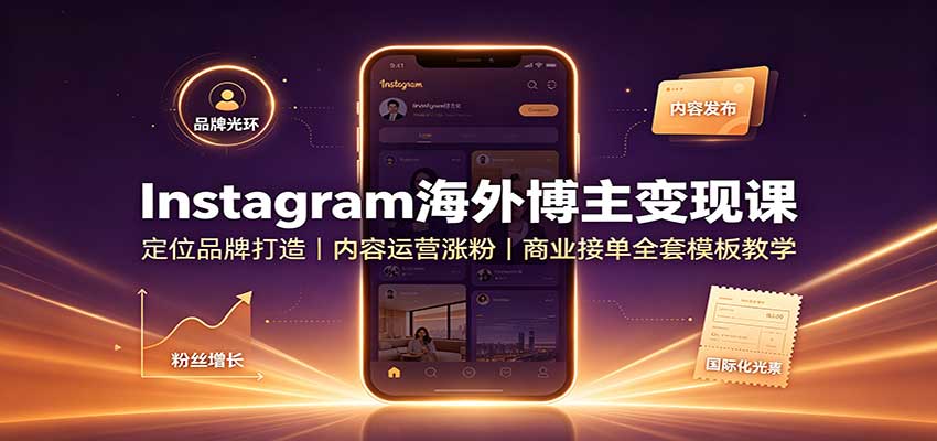Instagram海外博主变现课：定位品牌打造，内容运营涨粉，商业接单全套模板教学-知行阁轻创网-分享网络赚钱项目-全网首发副业项目实操平台-副业创业项目网