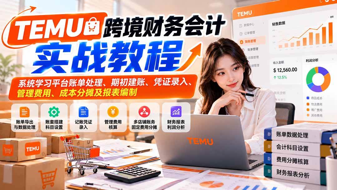 （21057期）TEMU跨境财务会计实战教程：系统学习平台账单处理、期初建账、凭证录入、管理费用、成本分摊及报表编制-知行阁轻创网-分享网络赚钱项目-全网首发副业项目实操平台-副业创业项目网