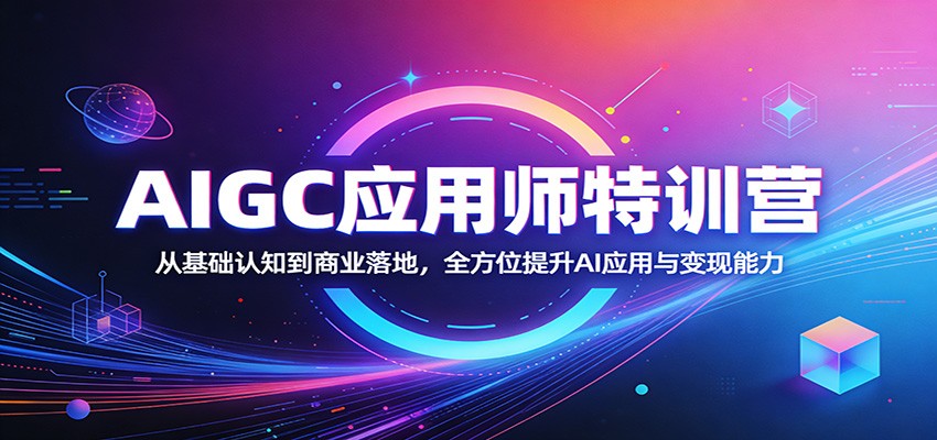 AIGC应用师特训营：从基础认知到商业落地，全方位提升AI应用与变现能力-知行阁轻创网-分享网络赚钱项目-全网首发副业项目实操平台-副业创业项目网