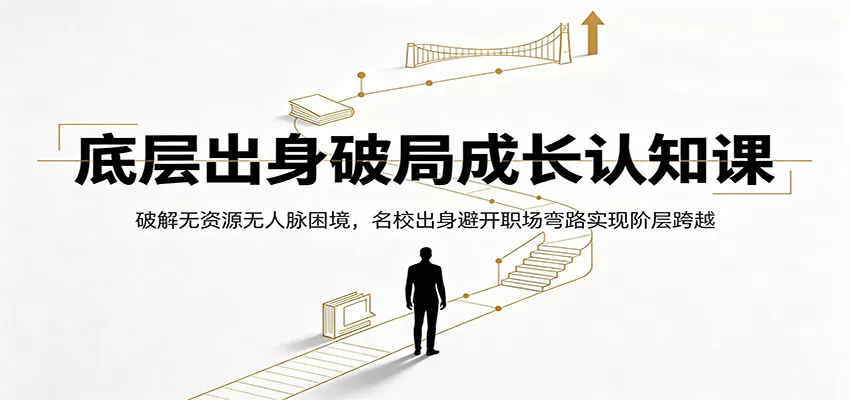 底层出身破局成长认知课：破解无资源无人脉困境，名校出身避开职场弯路实现阶层跨越-知行阁轻创网-分享网络赚钱项目-全网首发副业项目实操平台-副业创业项目网
