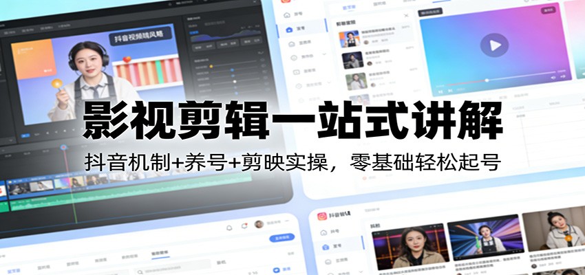 影视剪辑一站式讲解：抖音机制+养号+剪映实操，零基础轻松起号-知行阁轻创网-分享网络赚钱项目-全网首发副业项目实操平台-副业创业项目网