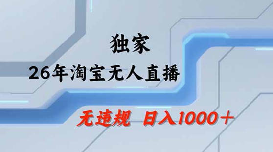 2026最新技术淘宝无人直播带货教学，不封号，不违规，公+私玩法，操作简单，日入1k+【揭秘】-知行阁轻创网-分享网络赚钱项目-全网首发副业项目实操平台-副业创业项目网