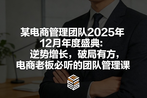 某电商管理团队2025年12月年度盛典：逆势增长，破局有方，电商老板必听的团队管理课-知行阁轻创网-分享网络赚钱项目-全网首发副业项目实操平台-副业创业项目网