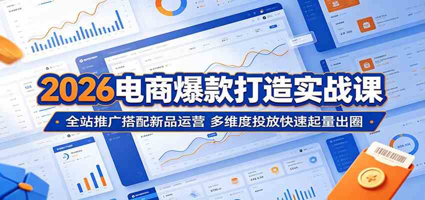 2026电商爆款打造实战课：全站推广搭配新品运营，多维度投放快速起量出圈-知行阁轻创网-分享网络赚钱项目-全网首发副业项目实操平台-副业创业项目网