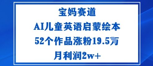 宝妈赛道：AI儿童英语启蒙绘本52个作品涨粉19.5W月利润2w+-知行阁轻创网-分享网络赚钱项目-全网首发副业项目实操平台-副业创业项目网