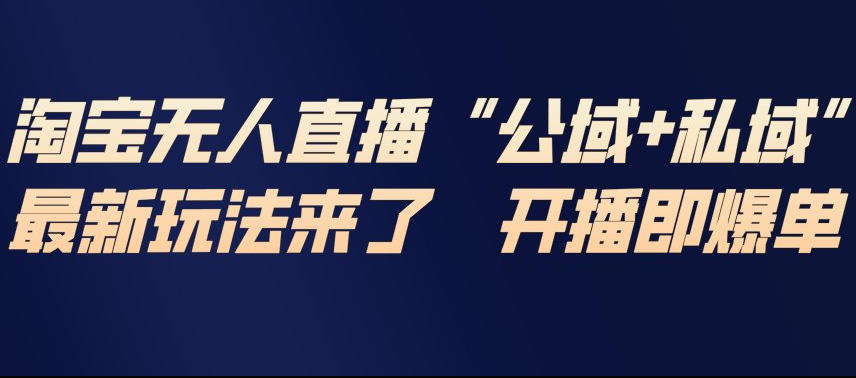 淘宝无人直播完整教程，公试+私域，最新玩法来了，开播即爆单-知行阁轻创网-分享网络赚钱项目-全网首发副业项目实操平台-副业创业项目网