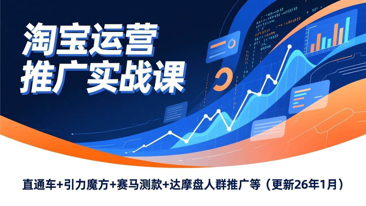 （17200期）淘宝运营推广实战课，直通车+引力魔方+赛马测款+达摩盘人群推广等（更新26年1月）-知行阁轻创网-分享网络赚钱项目-全网首发副业项目实操平台-副业创业项目网