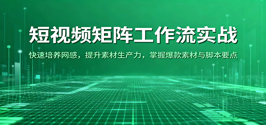 短视频矩阵工作流实战：快速培养网感，提升素材生产力，掌握爆款素材与脚本要点-知行阁轻创网-分享网络赚钱项目-全网首发副业项目实操平台-副业创业项目网