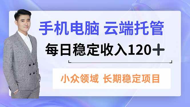 （16719期）手机、电脑云端托管，每日稳定收入120+，小众领域长期稳定-知行阁轻创网-分享网络赚钱项目-全网首发副业项目实操平台-副业创业项目网