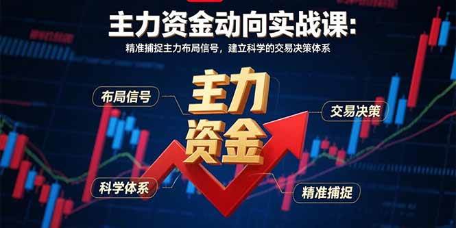 （15804期）主力资金动向实战课-8月：精准捕捉主力布局信号，建立科学的交易决策体系-知行阁轻创网-分享网络赚钱项目-全网首发副业项目实操平台-副业创业项目网