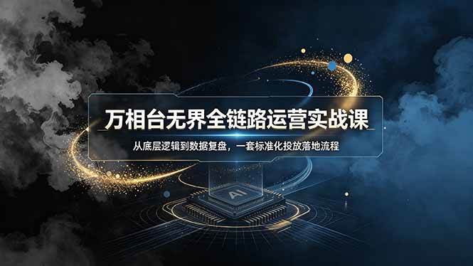 （19158期）万相台无界全链路运营实战课，从底层逻辑到数据复盘，一套标准化投放落地流程-知行阁轻创网-分享网络赚钱项目-全网首发副业项目实操平台-副业创业项目网