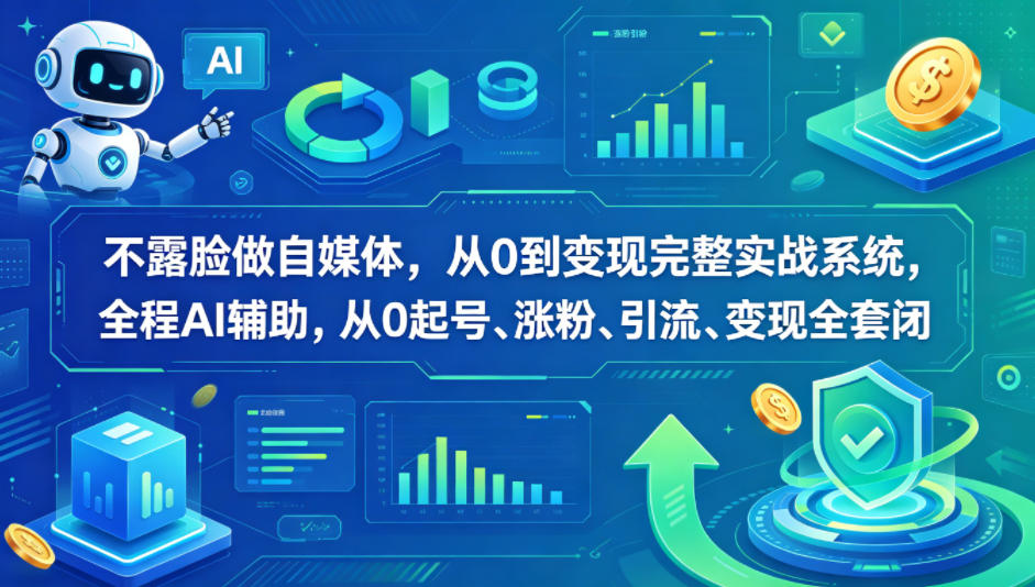 不露脸做自媒体，从0到变现完整实战系统，全程AI辅助，从0起号、涨粉、引流、变现全套闭环-知行阁轻创网-分享网络赚钱项目-全网首发副业项目实操平台-副业创业项目网